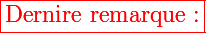 \Large\red\boxed{\text{Dernire remarque :}}